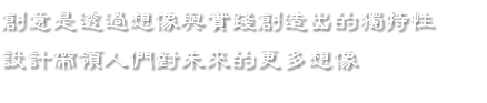 創意是透過想像與實踐創造出的獨特性
設計帶領人們對未來的更多想像